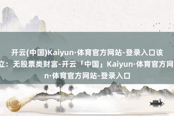 开云(中国)Kaiyun·体育官方网站-登录入口该基金财富确立：无股票类财富-开云「中国」Kaiyun·体育官方网站-登录入口