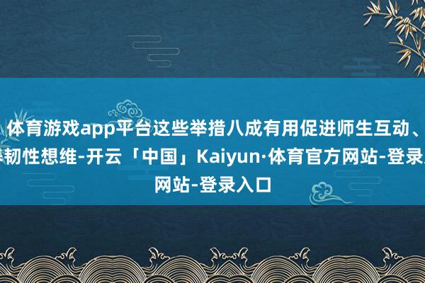 体育游戏app平台这些举措八成有用促进师生互动、培养韧性想维-开云「中国」Kaiyun·体育官方网站-登录入口