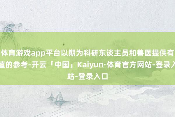 体育游戏app平台以期为科研东谈主员和兽医提供有价值的参考-开云「中国」Kaiyun·体育官方网站-登录入口