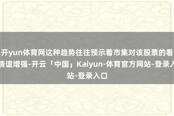 开yun体育网这种趋势往往预示着市集对该股票的看好情谊增强-开云「中国」Kaiyun·体育官方网站-登录入口