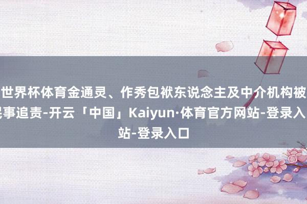 世界杯体育金通灵、作秀包袱东说念主及中介机构被民事追责-开云「中国」Kaiyun·体育官方网站-登录入口