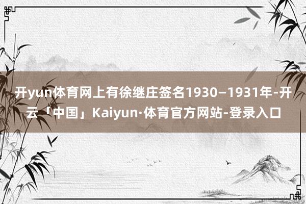 开yun体育网上有徐继庄签名1930—1931年-开云「中国」Kaiyun·体育官方网站-登录入口