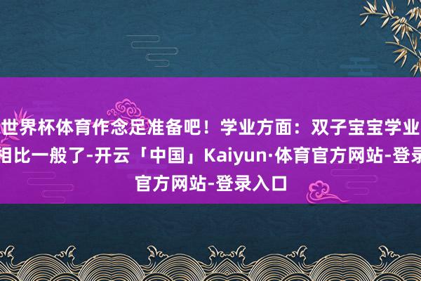 世界杯体育作念足准备吧!学业方面:双子宝宝学业方面相比一般了-开云「中国」Kaiyun·体育官方网站-登录入口