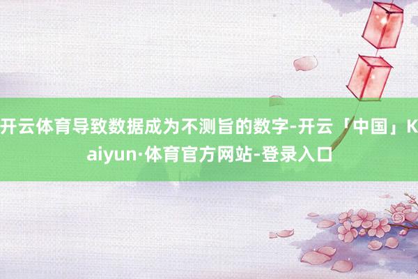 开云体育导致数据成为不测旨的数字-开云「中国」Kaiyun·体育官方网站-登录入口