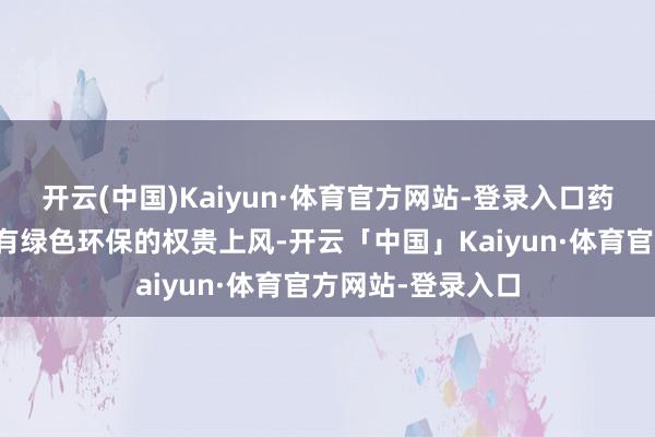 开云(中国)Kaiyun·体育官方网站-登录入口药品合成用酶还具有绿色环保的权贵上风-开云「中国」Kaiyun·体育官方网站-登录入口