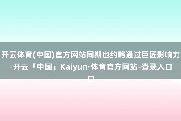 开云体育(中国)官方网站同期也约略通过巨匠影响力-开云「中国」Kaiyun·体育官方网站-登录入口