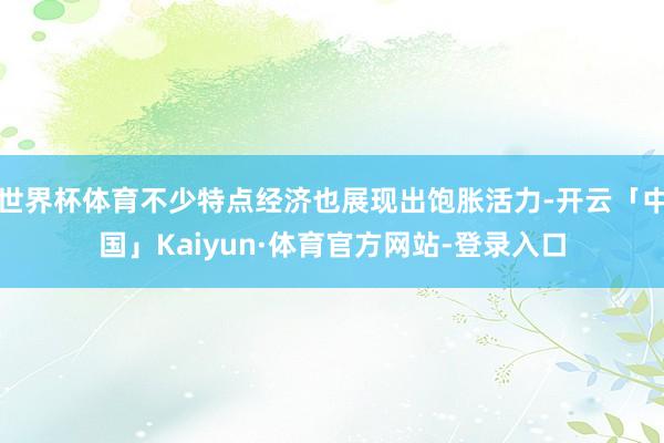 世界杯体育不少特点经济也展现出饱胀活力-开云「中国」Kaiyun·体育官方网站-登录入口