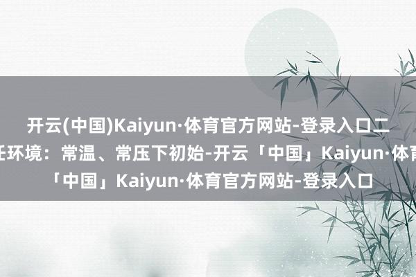 开云(中国)Kaiyun·体育官方网站-登录入口二.时刻策画1.安装责任环境：常温、常压下初始-开云「中国」Kaiyun·体育官方网站-登录入口