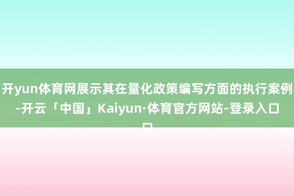 开yun体育网展示其在量化政策编写方面的执行案例-开云「中国」Kaiyun·体育官方网站-登录入口
