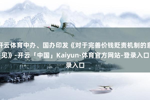 开云体育中办、国办印发《对于完善价钱贬责机制的意见》-开云「中国」Kaiyun·体育官方网站-登录入口