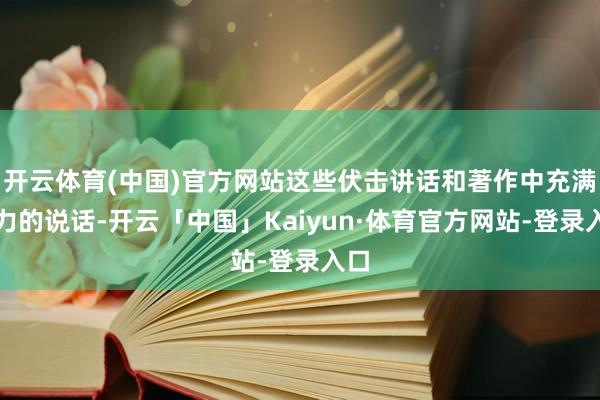 开云体育(中国)官方网站这些伏击讲话和著作中充满魔力的说话-开云「中国」Kaiyun·体育官方网站-登录入口
