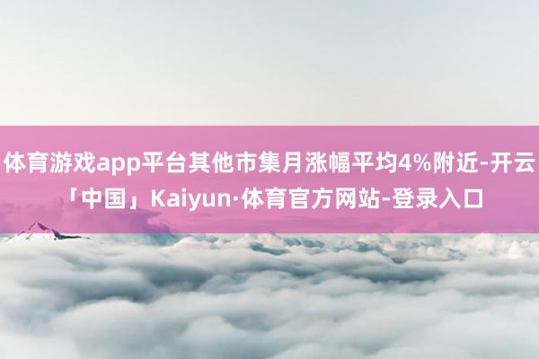 体育游戏app平台其他市集月涨幅平均4%附近-开云「中国」Kaiyun·体育官方网站-登录入口