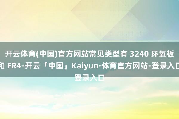 开云体育(中国)官方网站常见类型有 3240 环氧板和 FR4-开云「中国」Kaiyun·体育官方网站-登录入口