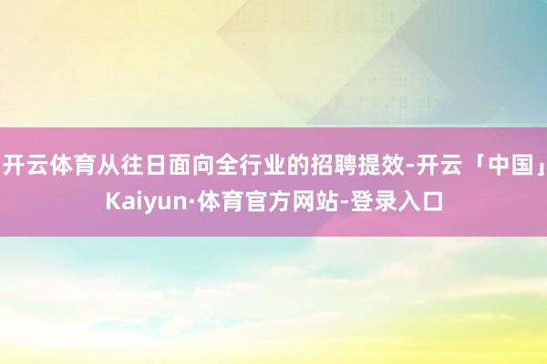 开云体育从往日面向全行业的招聘提效-开云「中国」Kaiyun·体育官方网站-登录入口