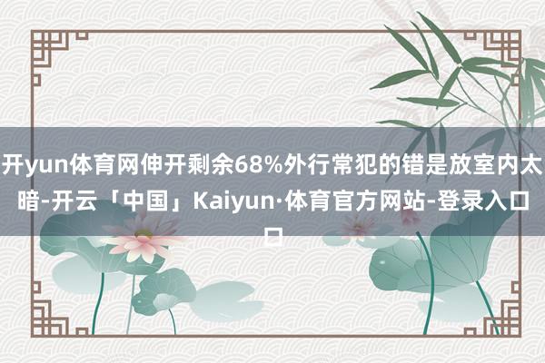 开yun体育网伸开剩余68%外行常犯的错是放室内太暗-开云「中国」Kaiyun·体育官方网站-登录入口