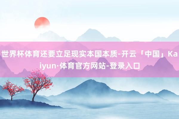 世界杯体育还要立足现实本国本质-开云「中国」Kaiyun·体育官方网站-登录入口