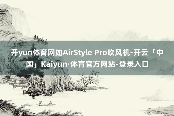 开yun体育网如AirStyle Pro吹风机-开云「中国」Kaiyun·体育官方网站-登录入口