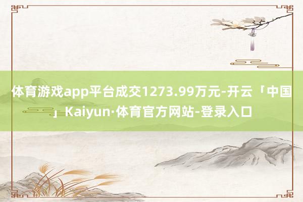 体育游戏app平台成交1273.99万元-开云「中国」Kaiyun·体育官方网站-登录入口