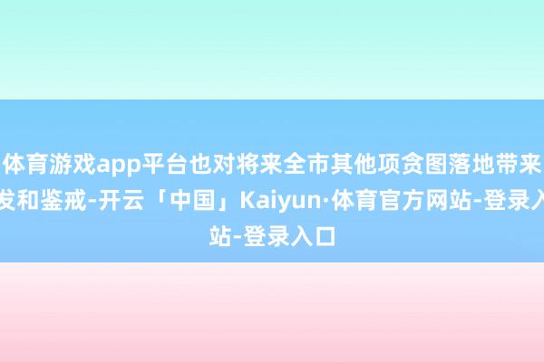 体育游戏app平台也对将来全市其他项贪图落地带来启发和鉴戒-开云「中国」Kaiyun·体育官方网站-登录入口
