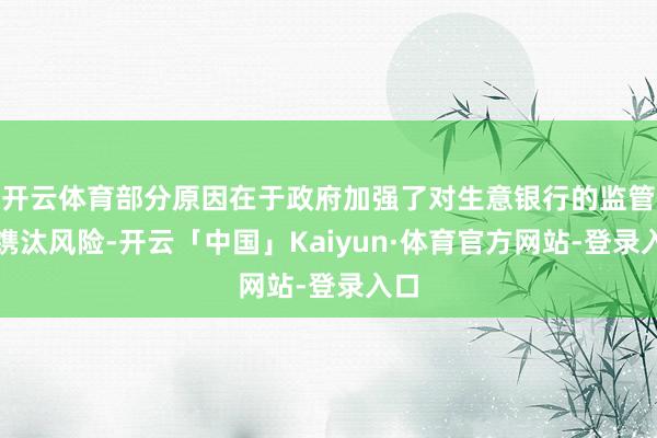 开云体育部分原因在于政府加强了对生意银行的监管并镌汰风险-开云「中国」Kaiyun·体育官方网站-登录入口