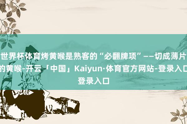 世界杯体育烤黄喉是熟客的“必翻牌项”——切成薄片的黄喉-开云「中国」Kaiyun·体育官方网站-登录入口