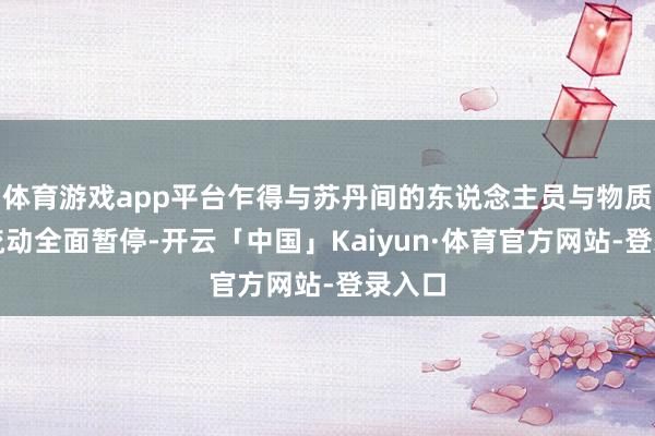 体育游戏app平台乍得与苏丹间的东说念主员与物质跨境流动全面暂停-开云「中国」Kaiyun·体育官方网站-登录入口